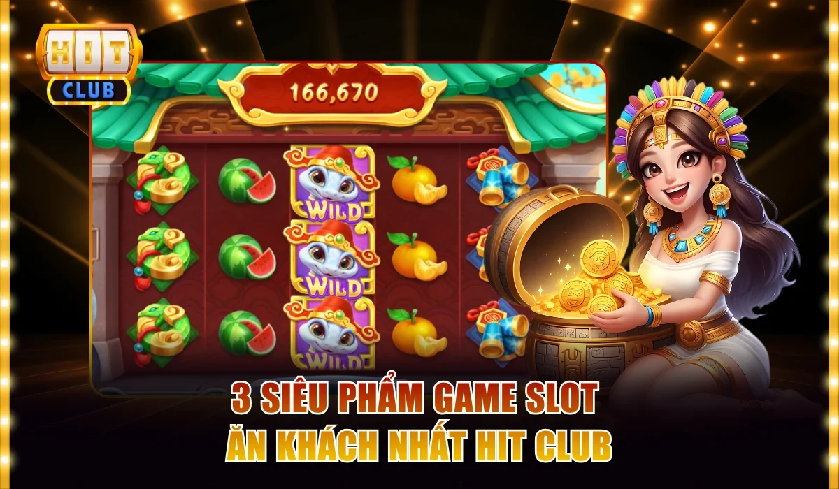 3 siêu phẩm game slot ăn khách nhất Hit club