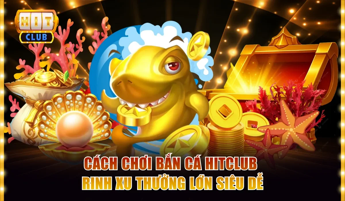 Cách chơi bắn cá Hitclub