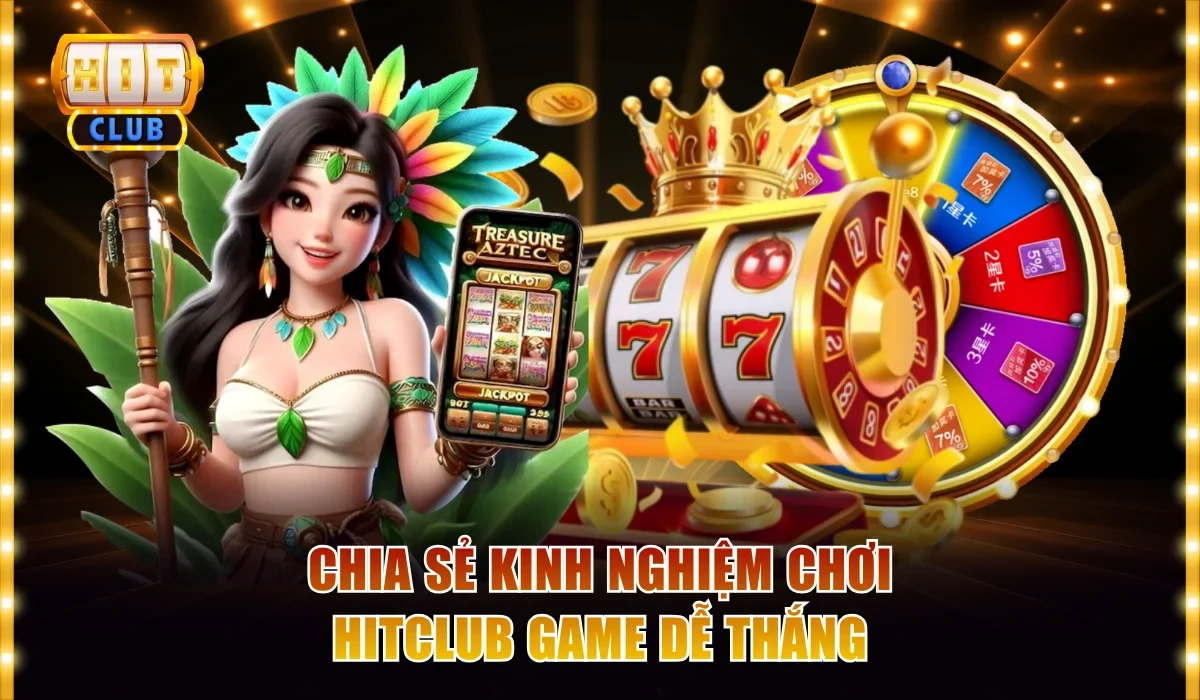 Chia sẻ kinh nghiệm chơi Hitclub game dễ thắng