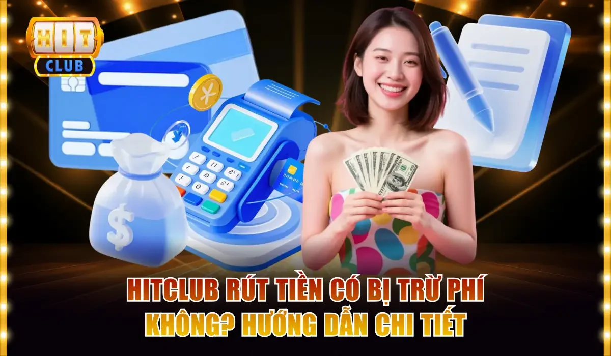 Hitclub rút tiền có bị trừ phí không