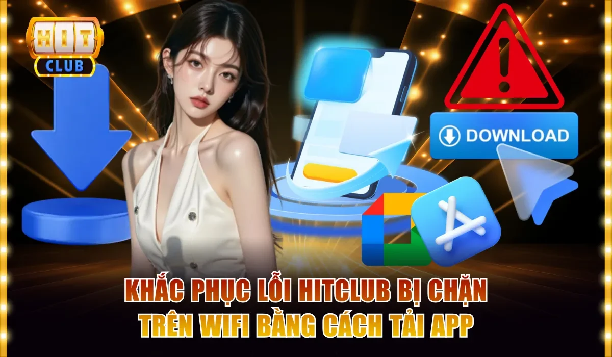 Khắc phục lỗi Hitclub bị chặn trên wifi bằng cách tải app