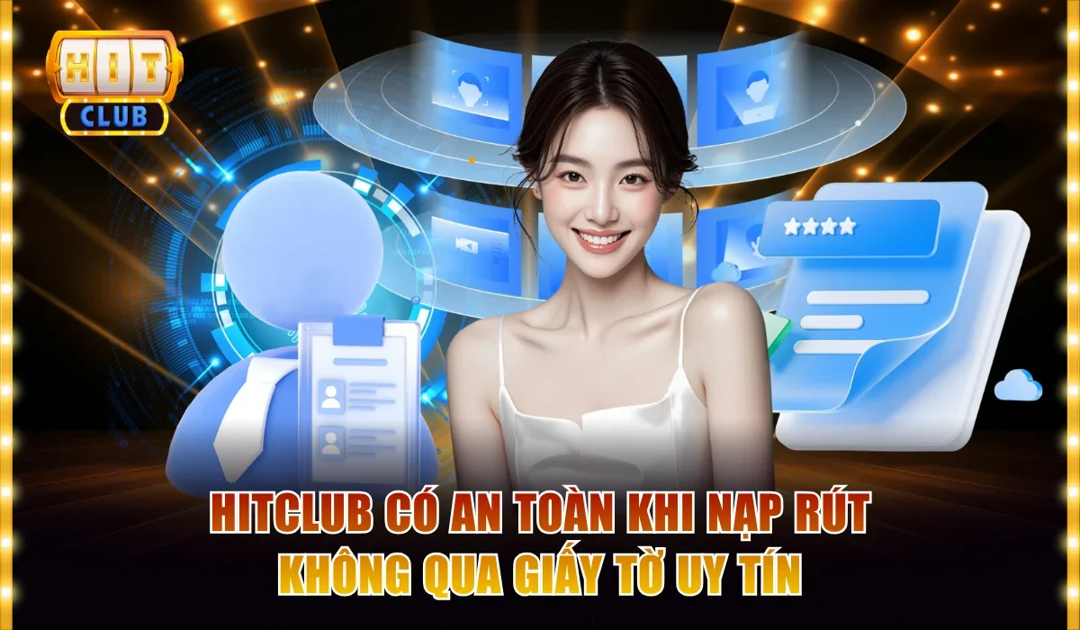 Khẳng định Hitclub có an toàn khi nạp rút không qua giấy tờ uy tín