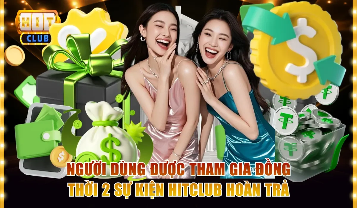 Hitclub Hoàn Trả 100 Triệu - Tham Gia Nhận Quà Liền Tay 4 Người dùng tham gia 2 sự kiện Hitclub hoàn trả