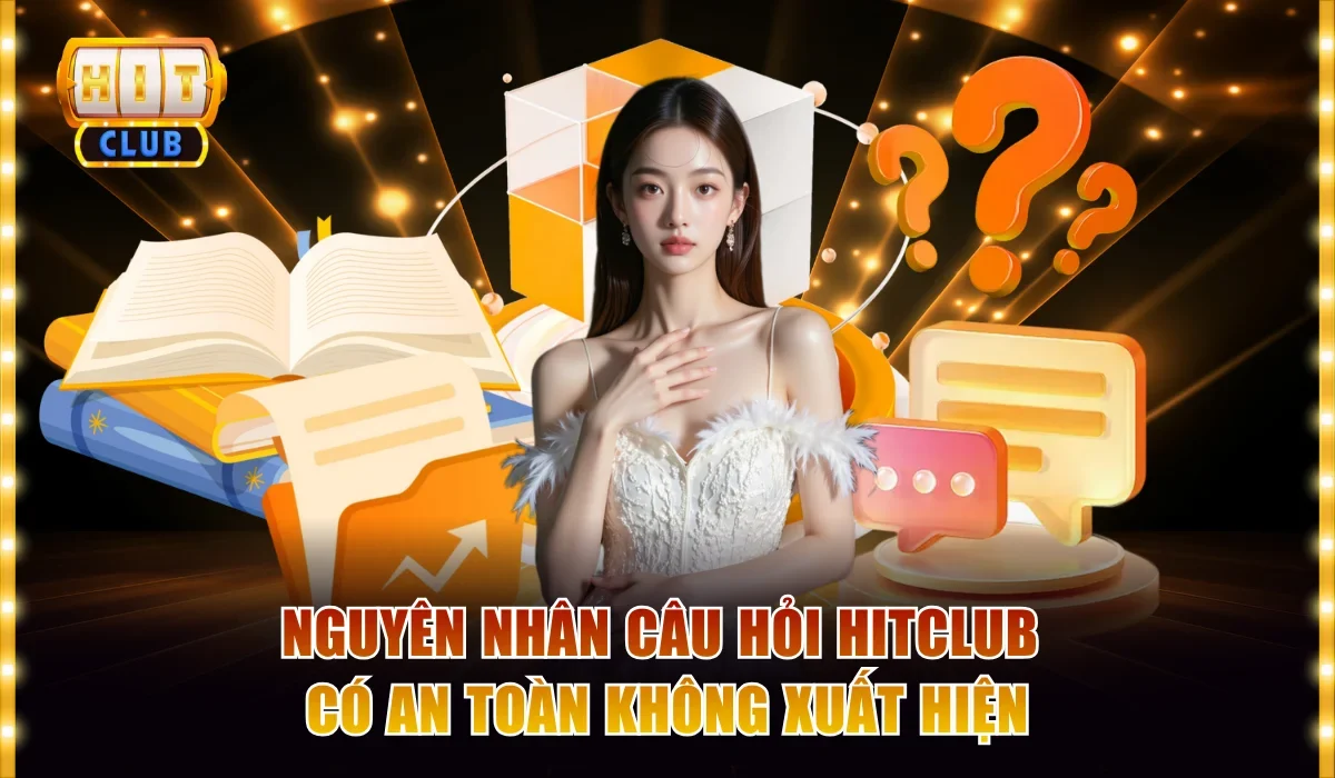 Nguyên nhân câu hỏi Hitclub có an toàn không xuất hiện