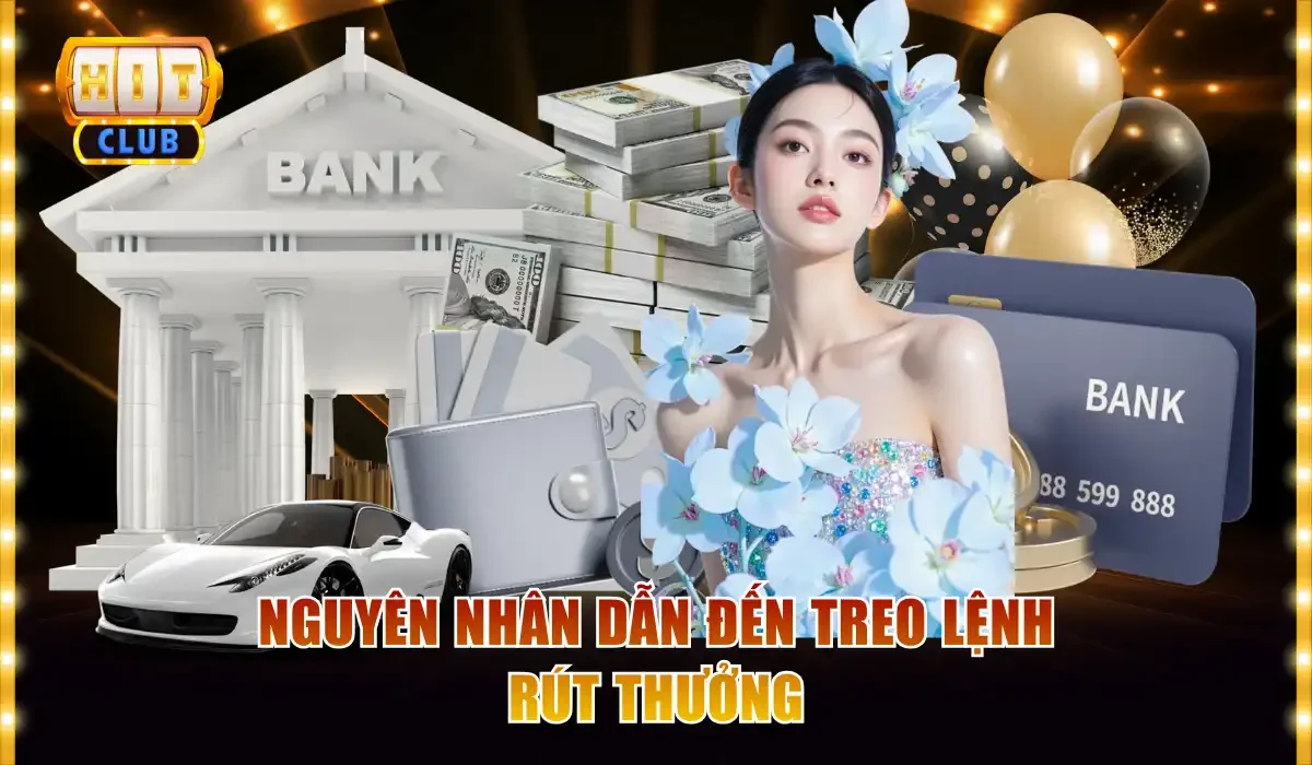Rút tiền Hitclub 4 nguyen nhan dan den treo lenh rut thuong