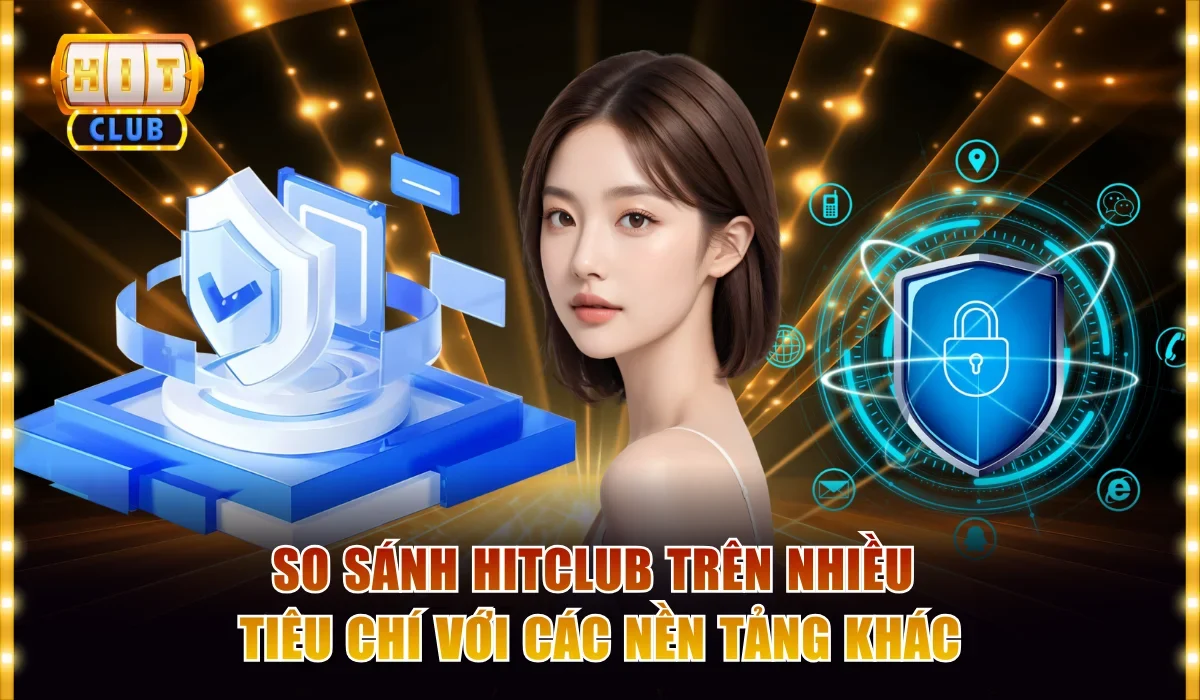 So sánh Hitclub trên nhiều tiêu chí với các nền tảng khác