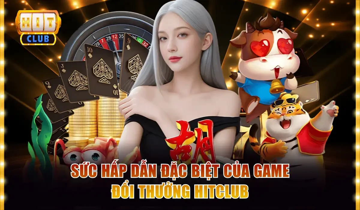 Game Đổi Thưởng Hitclub Đa Dạng Ăn Tiền Cực Hấp Dẫn 2 Sức hấp dẫn đặc biệt của game đổi thưởng Hitclub