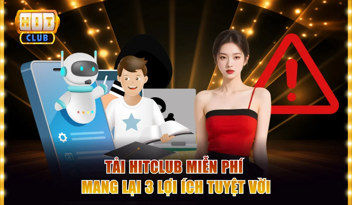 Tải Hitclub miễn phí mang lại 3 lợi ích tuyệt vời