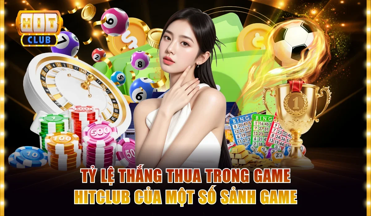 Tỷ lệ thắng thua trong game Hitclub của một số sảnh game