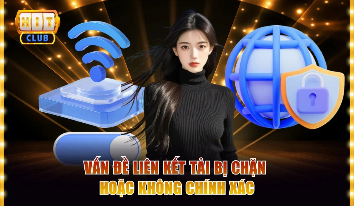 Cách Tải Hitclub Miễn Phí Cho Điện Thoại An Toàn Nhất 4 Vấn đề liên kết tải bị chặn hoặc không chính xác