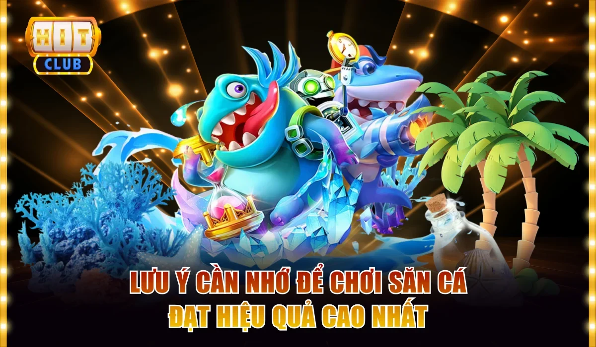 Bắn Cá Đổi Thưởng Hấp Dẫn Từ Nội Dung Đến Trải Nghiệm 4 Lưu ý cần nhớ để chơi săn cá đạt hiệu quả cao nhất